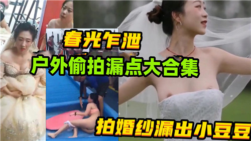 户外偷拍漏点大合集：婚纱拍摄春光乍泄，小豆豆诱惑无限